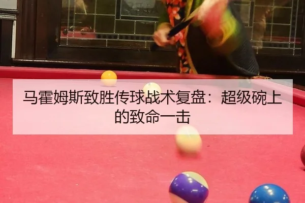 马霍姆斯致胜传球战术复盘：超级碗上的致命一击