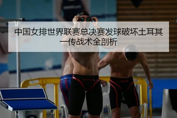 中国女排世界联赛总决赛发球破坏土耳其一传战术全剖析