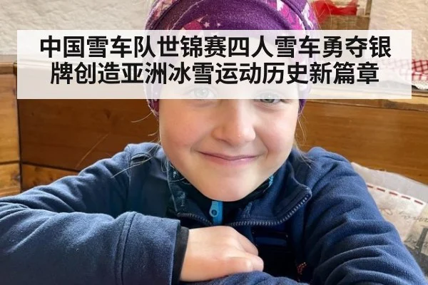 中国雪车队世锦赛四人雪车勇夺银牌创造亚洲冰雪运动历史新篇章
