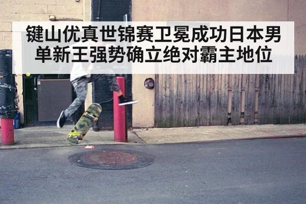 键山优真世锦赛卫冕成功日本男单新王强势确立绝对霸主地位