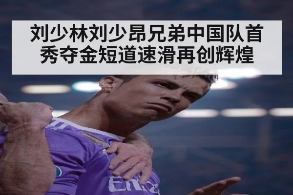 刘少林刘少昂兄弟中国队首秀夺金短道速滑再创辉煌